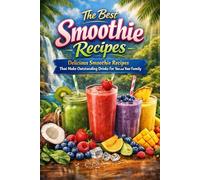 The Best Smoothie Recipes: Delicious Smoothie Recipes That Make Outstanding Drinks For You and Your Family