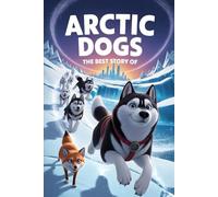 The Best Story Of Arctic Dogs: A Snowy Tale of Friendship and Courage