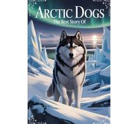 The Best Story Of Arctic Dogs: A Snowy Tale of Friendship, Courage, and Adventure