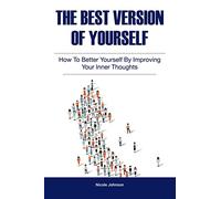 The Best Version of Yourself: How to Better Yourself By Improving Your Inner Thoughts