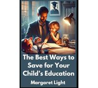 The Best Ways to Save for Your Child’s Education.: Smart strategies to grow savings and secure your child’s future education costs.