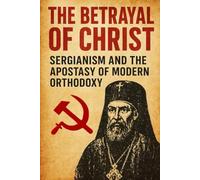 The Betrayal of Christ: Sergianism and the Apostasy of Modern Orthodoxy