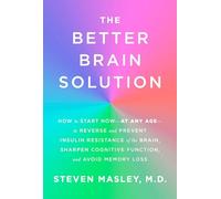 The Better Brain Solution: How to Start Now--at Any Age--to Reverse and Prevent Insulin Resistance of the Brain, Sharpen Cognitive Function, and Avoid Memory Loss
