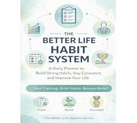 The Better Life Habit System: A Daily Planner to Build Strong Habits, Stay Consistent, and Improve Your Life