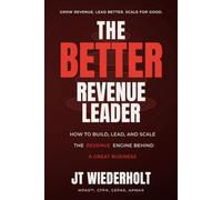 The Better Revenue Leader: How to Design The Sales Architecture, Culture, and Process That Produce Predictable, Scalable Revenue