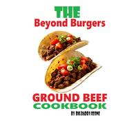 The Beyond Burgers Ground Beef Cookbook