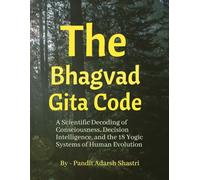 The Bhagavad Gita Code: A Scientific Decoding of Consciousness, Decision Intelligence, and the 18 Yogic Systems of Human Evolution