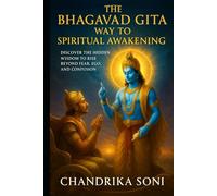 The Bhagavad Gita Way to Spiritual Awakening: Discover the Hidden Wisdom to Rise Beyond Fear, Ego, and Confusion