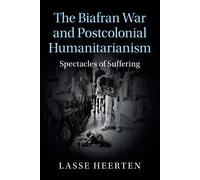 The Biafran War and Postcolonial Humanitarianism: Spectacles of Suffering ...