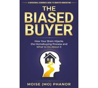 THE BIASED BUYER: How Your Brain Hijacks the Homebuying Process and What to Do About It