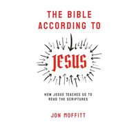 The Bible According to Jesus: How Jesus Teaches Us to Read the Scriptures