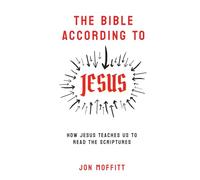 The Bible According to Jesus: How Jesus Teaches Us to Read the Scriptures