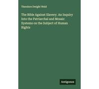 The Bible Against Slavery. An Inquiry Into the Patriarchal and Mosaic Systems on the Subject of Human Rights