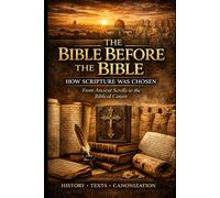 The Bible Before The Bible: How Scripture was Chosen - From Ancient Scrolls to the Biblical Canon