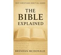 The Bible Explained: Why Christians Don't All Agree