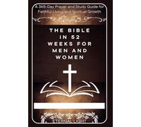 The Bible in 52 Weeks For Men And Women: A 365-Day Prayer and Study Guide for Faithful Living and Spiritual Growth