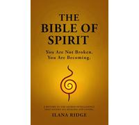 The Bible of Spirit: You Are Not Broken. You Are Becoming. A Return to the Sacred Intelligence That Guides All Healing and Living.