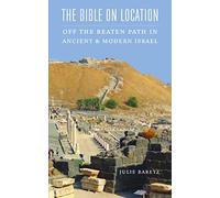 The Bible on Location: Off the Beaten Path in Ancient and Modern Israel
