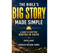 The Bible’s Big Story, Made Simple: A Guide to Scripture Rooted in Faith