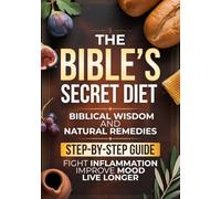 The Bible’s Secret Diet: A Step-by-Step Guide to Live Longer, Fight Inflammation, Improve Mood, and Regain Your Health with Biblical Wisdom and Natural Remedies
