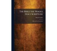 The Bible the Whole Holy Scripture: Old and New Testaments