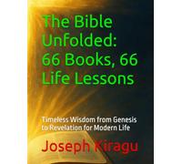 The Bible Unfolded: 66 Books, 66 Life Lessons: Timeless Wisdom from Genesis to Revelation for Modern Life