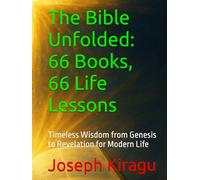 The Bible Unfolded: 66 Books, 66 Life Lessons: Timeless Wisdom from Genesis to Revelation for Modern Life