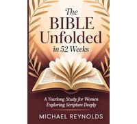 The Bible Unfolded in 52 Weeks: A Yearlong Study for Women Exploring Scripture Deeply