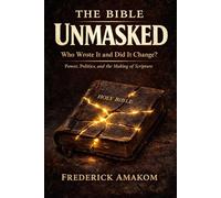 THE BIBLE UNMASKED: Who Wrote It and Did It Change? Power, Politics, and the Making of Scripture: 7