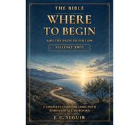 The Bible: Where To Begin And The Path To Follow. Volume Two: A complete Guided Reading Path Through All 66 Books