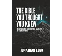 The Bible You Thought You Knew: Recovering the Supernatural Narrative of the Scriptures