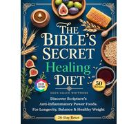 The Bible's Secret Healing Diet: Discover Scripture’s Anti-Inflammatory Power Foods. A 28-Day Reset Plan and 50 Delicious, High-Impact Recipes for Longevity, Balance & Healthy Weight