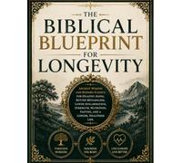 The Biblical Blueprint for Longevity :Ancient Wisdom and Modern Science for Healthy Aging, Better Metabolism, Lower Inflammation, Strength, Nutrition, Fasting, and a Longer, Healthier Life