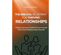 The Biblical Blueprint for Thriving Relationships: Rediscovering the Biblical Commands That Make Relationships Flourish