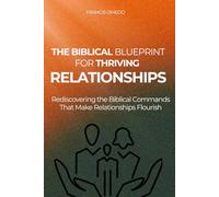 The Biblical Blueprint for Thriving Relationships: Rediscovering the Biblical Commands That Make Relationships Flourish