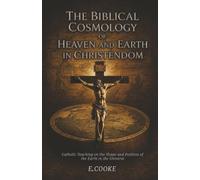 The Biblical Cosmology of Heaven and Earth in Christendom: Catholic Teaching on the Shape and Position of the Earth in the Universe