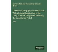 The Biblical Geography of Central Asia: With a General Introduction to the Study of Sacred Geography, Including the Antediluvian Period: Vol. I