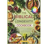 The Biblical Longevity Cookbook: 100 Scripture-Inspired Recipes to Heal Inflammation, Balance Hormones, and Live God’s Plan for a Longer, Happier Life