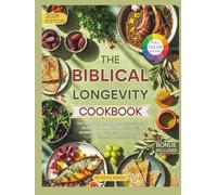The Biblical Longevity Cookbook: 100 Scripture-Inspired Recipes to Heal Inflammation, Balance Hormones, and Live God’s Plan for a Longer, Happier Life