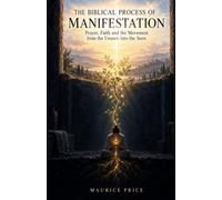 The Biblical Process of Manifestation: Prayer, Faith and the Movement from the Unseen into the Seen