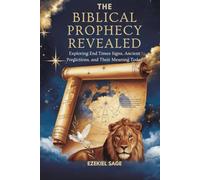 THE BIBLICAL PROPHECY REVEALED: Exploring End Times Signs, Ancient Predictions, and Their Meaning Today