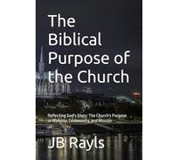 The Biblical Purpose of the Church: Reflecting God's Glory: The Church's Purpose in Worship, Community, and Mission