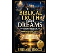The Biblical Truth About Dreams!: Discernment, Revelation, and Spiritual Wisdom into Hearing God Without Being Misled!