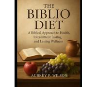 THE BIBLIO DIET: A Biblical Approach to Health, Intermittent Fasting, and Lasting Wellness.