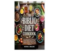 The Biblio Diet Cookbook: 100+ Anti-Cancer Recipes and Healing Meal Plans to Fight Disease, Boost Immunity, and Support Natural Detox Using Whole Foods and Plant-Based Nutrition