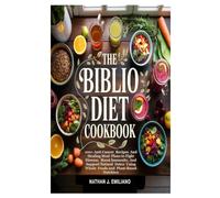The Biblio Diet Cookbook: 100+ Anti-Cancer Recipes and Healing Meal Plans to Fight Disease, Boost Immunity, and Support Natural Detox Using Whole Foods and Plant-Based Nutrition