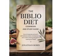 THE BIBLIO DIET COOKBOOK AND STUDY GUIDE: Nourishing Body and Spirit with Biblical Wisdom, Wholesome Recipes, and a Faith-Based Guide Guide to Healing and Health