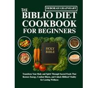 The Biblio Diet Cookbook for Beginners: Transform Your Body and Spirit Through Sacred Foods That Restore Energy, Combat Illness, and Unlock Biblical Vitality for Lasting Wellness