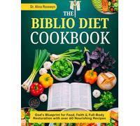The Biblio Diet Cookbook: God’s Blueprint for Food, Faith & Full-Body Restoration with over 60 Nourishing Recipes