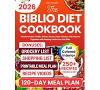 THE BIBLIO DIET COOKBOOK: Transform Your Health, Reduce Stress, Fight Disease, and Enhance Digestion with Healing Foods from the Bible